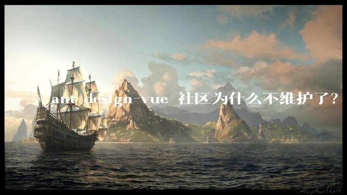 ant-design-vue 社区为什么不维护了？