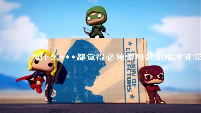 为什么***都觉得必须要母乳亲喂才正常？