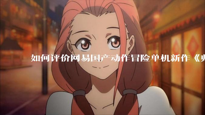 如何评价网易国产动作冒险单机新作《归唐》首支预告片？