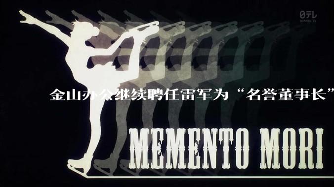 金山办公继续聘任雷军为“名誉董事长”，但不享权利、不担义务、不领薪酬，这个头衔的实际意义是什么？