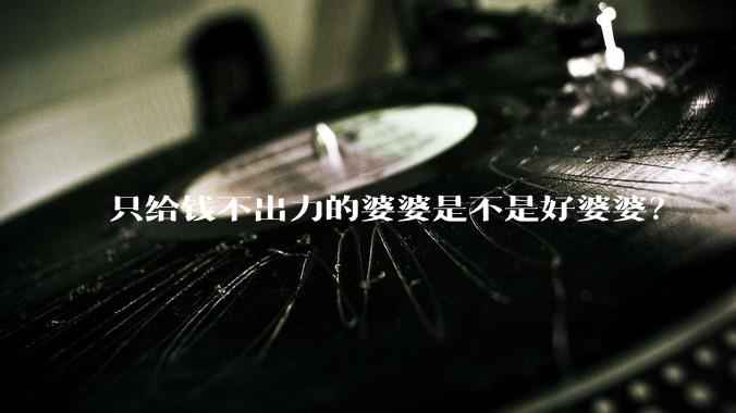只给钱不出力的婆婆是不是好婆婆？