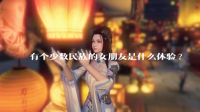 有个少数民族的女朋友是什么体验?