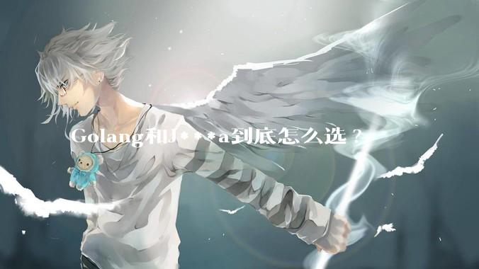 Golang和J***a到底怎么选?