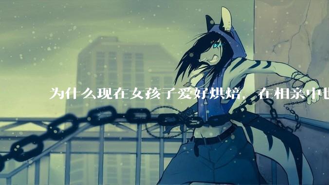 为什么现在女孩子爱好烘焙，在相亲中也成了槽点了？