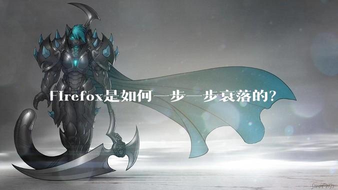 Firefox是如何一步一步衰落的？