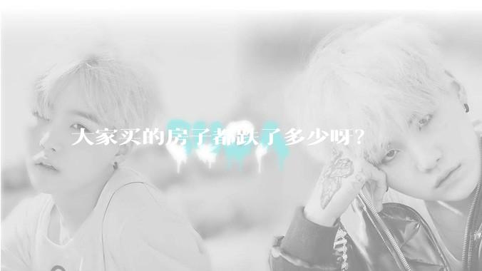 大家买的房子都跌了多少呀？