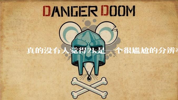 真的没有人觉得2k是一个很尴尬的分辨率吗？